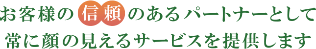 お客様の信頼あるパートナーとして常に顔の見えるサービスを提供します