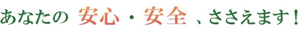 あなたの安心・安全、ささえます！